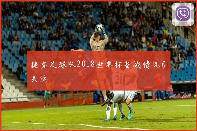 捷克足球队2018世界杯备战情况引关注