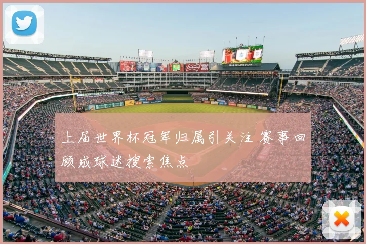 上届世界杯冠军归属引关注 赛事回顾成球迷搜索焦点