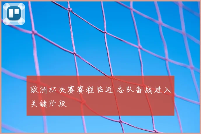 欧洲杯决赛赛程临近 各队备战进入关键阶段