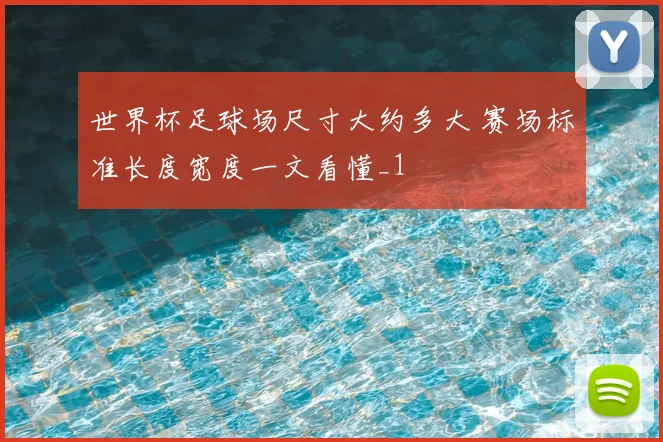 世界杯足球场尺寸大约多大 赛场标准长度宽度一文看懂_1